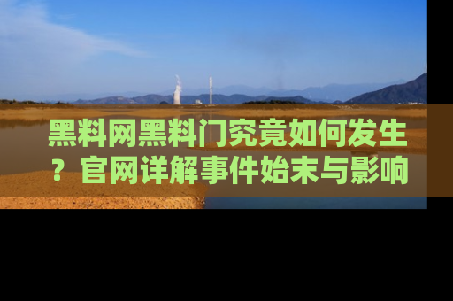 黑料网黑料门究竟如何发生？官网详解事件始末与影响