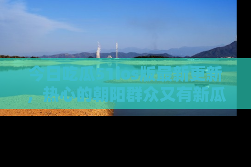 今日吃瓜51ios版最新更新，热心的朝阳群众又有新瓜要分享啦！