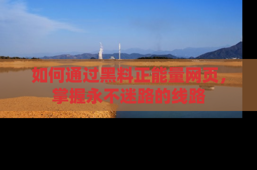 如何通过黑料正能量网页，掌握永不迷路的线路