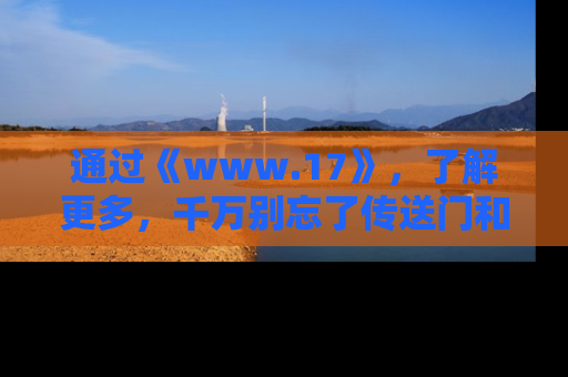 通过《www.17》，了解更多，千万别忘了传送门和链接！