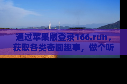 通过苹果版登录166.run，获取各类奇闻趣事，做个听瓜达人！