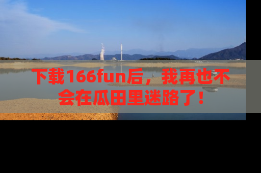 下载166fun后,我再也不会在瓜田里迷路了!