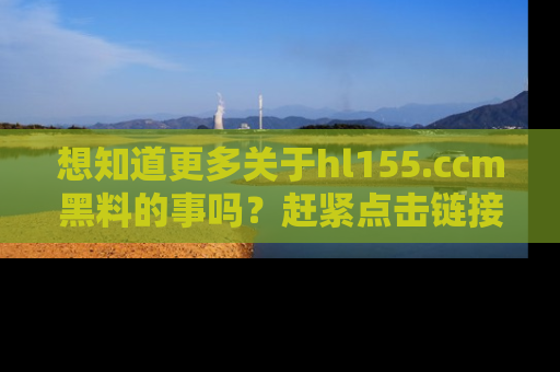 想知道更多关于hl155.ccm黑料的事吗？赶紧点击链接了解吧！